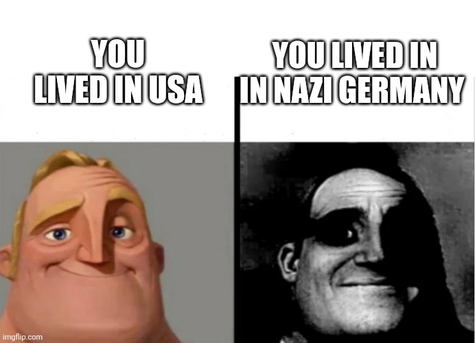 No offense to all of the German people on Imgflip, this meme might get me cancelled, pls don't cancel me | YOU LIVED IN USA; YOU LIVED IN IN NAZI GERMANY | image tagged in teacher's copy,memes | made w/ Imgflip meme maker