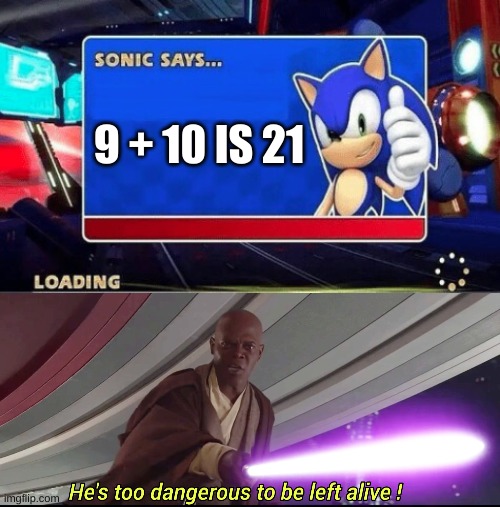 Its true tho | 9 + 10 IS 21 | image tagged in sonic says,he's too dangerous to be left alive | made w/ Imgflip meme maker