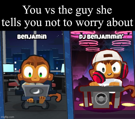 You vs the guy she tells you not to worry about | made w/ Imgflip meme maker