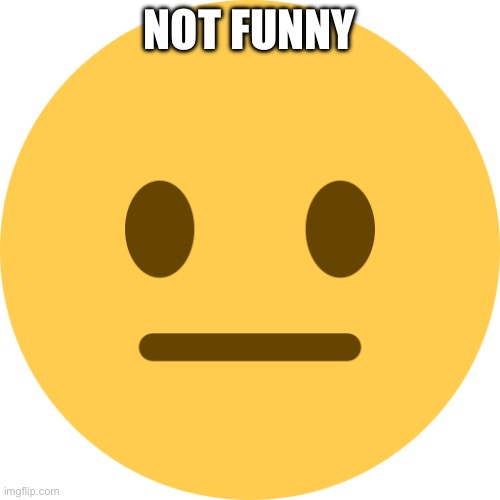 Neutral Emoji | NOT FUNNY | image tagged in neutral emoji | made w/ Imgflip meme maker