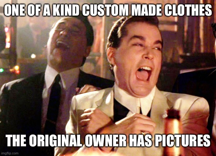 Good Fellas Hilarious Meme | ONE OF A KIND CUSTOM MADE CLOTHES THE ORIGINAL OWNER HAS PICTURES | image tagged in memes,good fellas hilarious | made w/ Imgflip meme maker