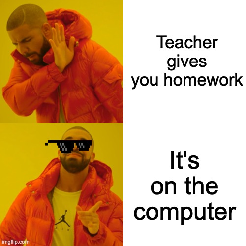 Homework is ass | Teacher gives you homework; It's on the computer | image tagged in memes,school,pain | made w/ Imgflip meme maker