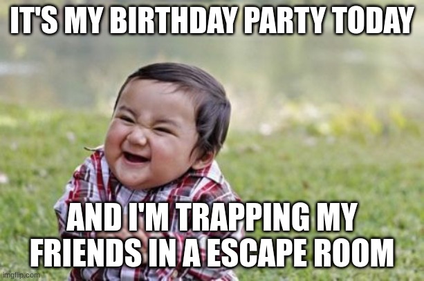 My birthday party today | IT'S MY BIRTHDAY PARTY TODAY; AND I'M TRAPPING MY FRIENDS IN A ESCAPE ROOM | image tagged in memes,evil toddler,funny,haha,birthday,happy birthday | made w/ Imgflip meme maker