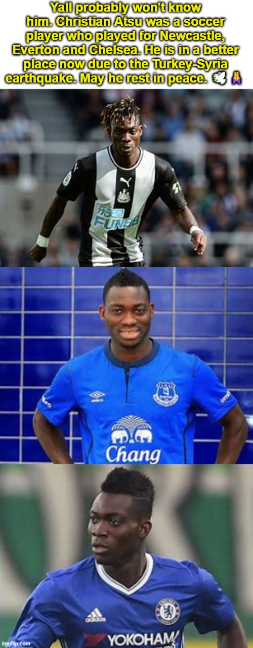 Another one bites the dust :( | Yall probably won't know him. Christian Atsu was a soccer player who played for Newcastle, Everton and Chelsea. He is in a better place now due to the Turkey-Syria earthquake. May he rest in peace. 🕊️🙏 | image tagged in crying salute,football,soccer | made w/ Imgflip meme maker