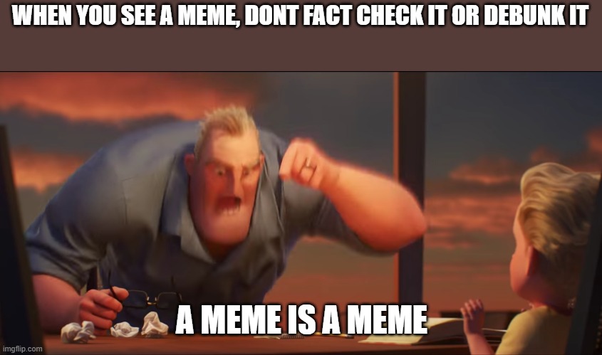 I hate meme debunkers | WHEN YOU SEE A MEME, DONT FACT CHECK IT OR DEBUNK IT; A MEME IS A MEME | image tagged in math is math,jokes are jokes,memes are memes,stop it | made w/ Imgflip meme maker