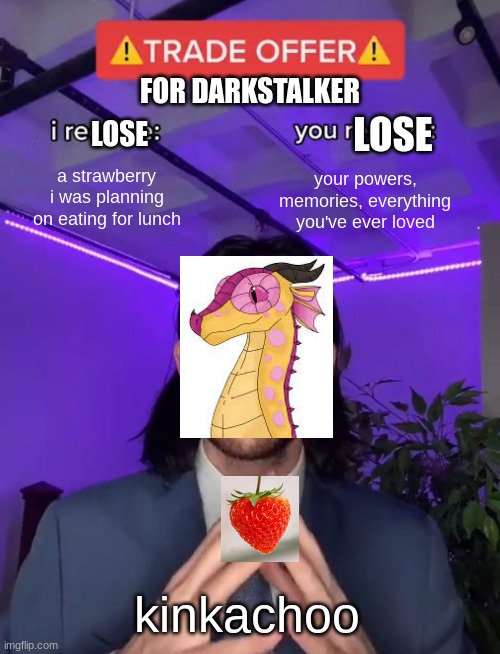 kinkachoo be like | FOR DARKSTALKER; LOSE; LOSE; a strawberry i was planning on eating for lunch; your powers, memories, everything you've ever loved; kinkachoo | image tagged in trade offer | made w/ Imgflip meme maker