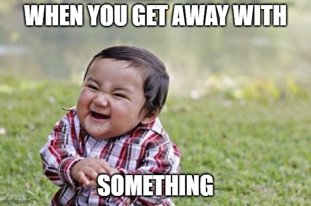 Evil Toddler | WHEN YOU GET AWAY WITH; SOMETHING | image tagged in memes,evil toddler | made w/ Imgflip meme maker