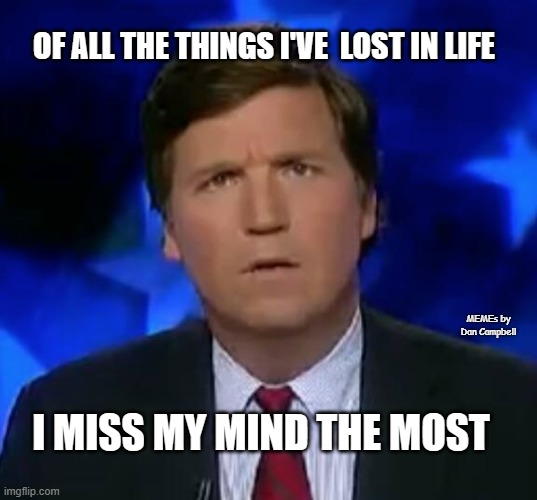 Tucker Puzzled | OF ALL THE THINGS I'VE  LOST IN LIFE; MEMEs by Dan Campbell; I MISS MY MIND THE MOST | image tagged in tucker puzzled | made w/ Imgflip meme maker