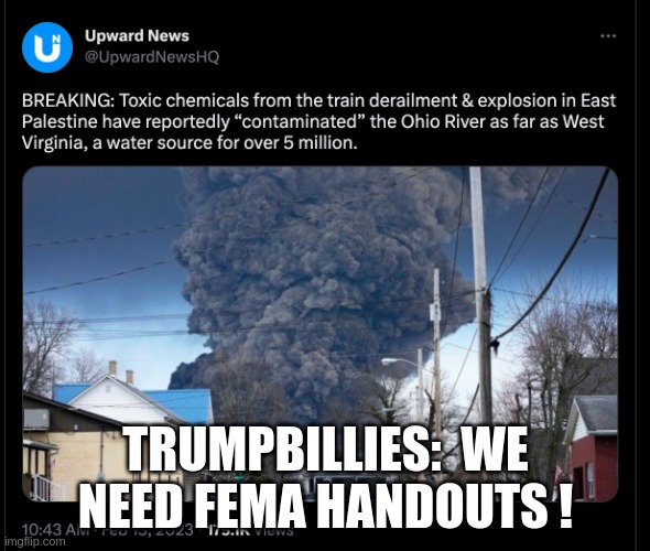 Ohio Train Derailment Contaminated Ohio River to West Virginia | TRUMPBILLIES:  WE NEED FEMA HANDOUTS ! | image tagged in ohio train derailment contaminated ohio river to west virginia | made w/ Imgflip meme maker