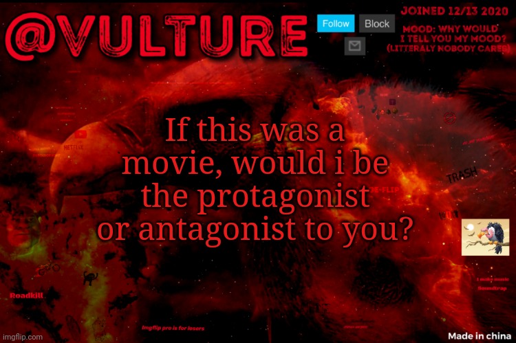 Vultures template that he uses when he wants to say something | If this was a movie, would i be the protagonist or antagonist to you? | image tagged in vultures template that he uses when he wants to say something | made w/ Imgflip meme maker