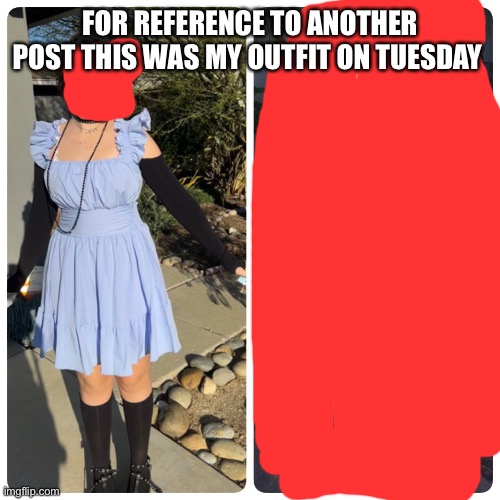 FOR REFERENCE TO ANOTHER POST THIS WAS MY OUTFIT ON TUESDAY | made w/ Imgflip meme maker