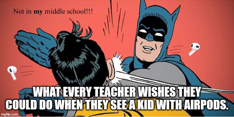 Teachers' fantasy | WHAT EVERY TEACHER WISHES THEY COULD DO WHEN THEY SEE A KID WITH AIRPODS. | image tagged in teachers' fantasy,funny,funny memes | made w/ Imgflip meme maker