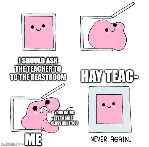 Pink Blob In the Box | I SHOULD ASK THE TEACHER TO TO THE REASTROOM; HAY TEAC-; YOUR DOING IT TO SKIP CLASS ARNT YOU; ME | image tagged in pink blob in the box,school sucks,school,funny memes,relatable,relatable memes | made w/ Imgflip meme maker
