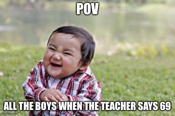 Evil Toddler Meme | POV; ALL THE BOYS WHEN THE TEACHER SAYS 69 | image tagged in memes,evil toddler | made w/ Imgflip meme maker