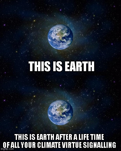 THIS IS EARTH; THIS IS EARTH AFTER A LIFE TIME OF ALL YOUR CLIMATE VIRTUE SIGNALLING | image tagged in planet earth from space | made w/ Imgflip meme maker