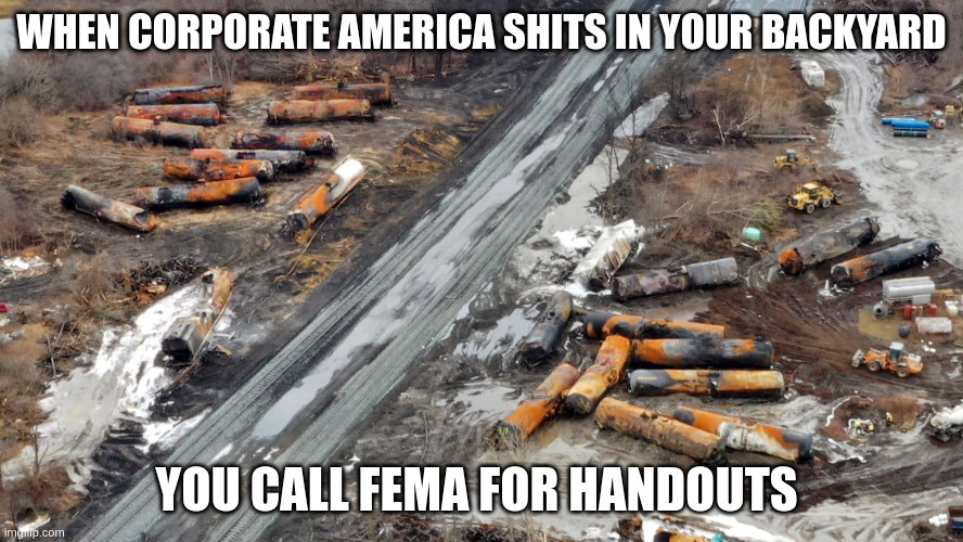 handouts | WHEN CORPORATE AMERICA SHITS IN YOUR BACKYARD; YOU CALL FEMA FOR HANDOUTS | image tagged in train wreck | made w/ Imgflip meme maker