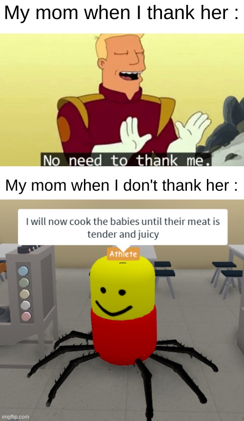 Why is it always like that ? | My mom when I thank her :; My mom when I don't thank her : | image tagged in front page plz,imgflip god i beg you,funny,memes,no need to thank me,lol | made w/ Imgflip meme maker