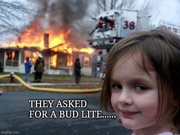 Bud Lite | THEY ASKED FOR A BUD LITE...... | image tagged in memes,disaster girl | made w/ Imgflip meme maker