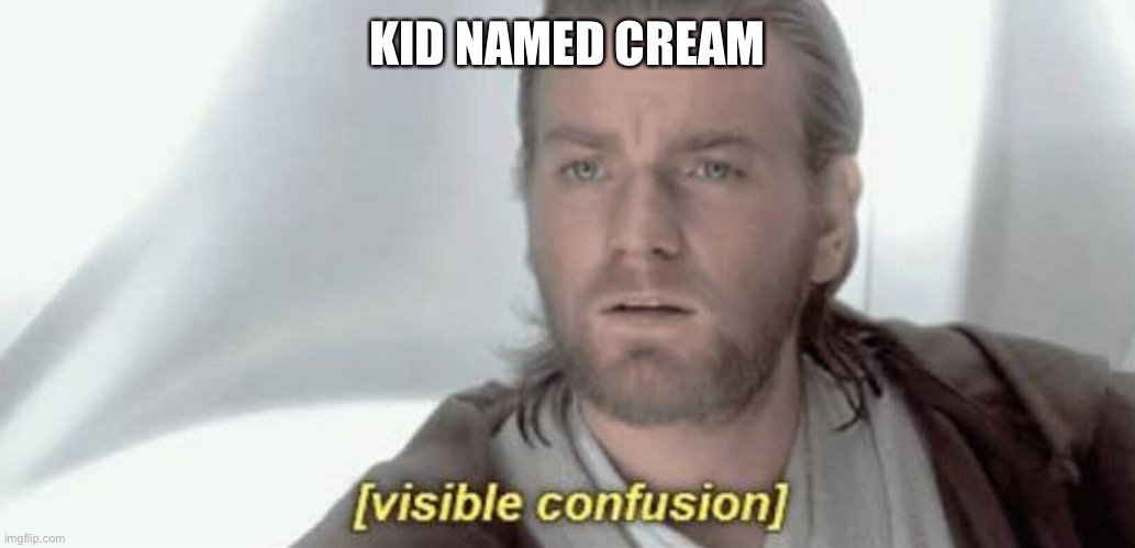 Visible Confusion | KID NAMED CREAM | image tagged in visible confusion | made w/ Imgflip meme maker