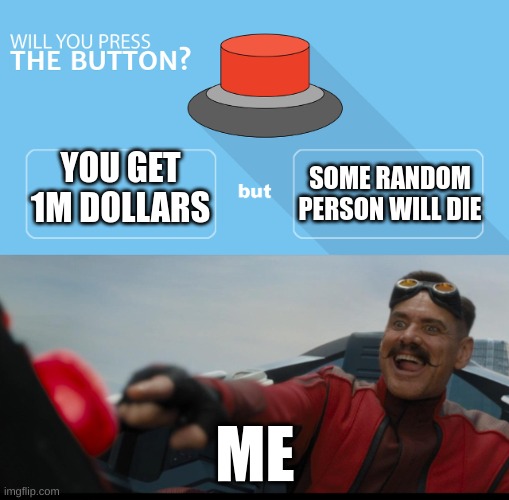 will you press the botton + spotnic pressing botton | YOU GET 1M DOLLARS; SOME RANDOM PERSON WILL DIE; ME | image tagged in will you press the botton spotnic pressing botton | made w/ Imgflip meme maker