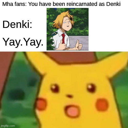 Surprised Pikachu | Mha fans: You have been reincarnated as Denki; Denki:; Yay.Yay. | image tagged in memes,surprised pikachu | made w/ Imgflip meme maker