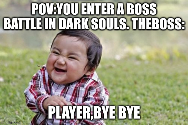 you enter a boss in dark souls | POV:YOU ENTER A BOSS BATTLE IN DARK SOULS. THEBOSS:; PLAYER,BYE BYE | image tagged in memes,evil toddler,dark souls | made w/ Imgflip meme maker