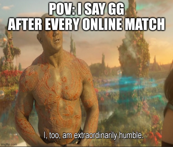 upvote if you do this | POV: I SAY GG AFTER EVERY ONLINE MATCH | image tagged in i too am extraordinarily humble,online gaming | made w/ Imgflip meme maker