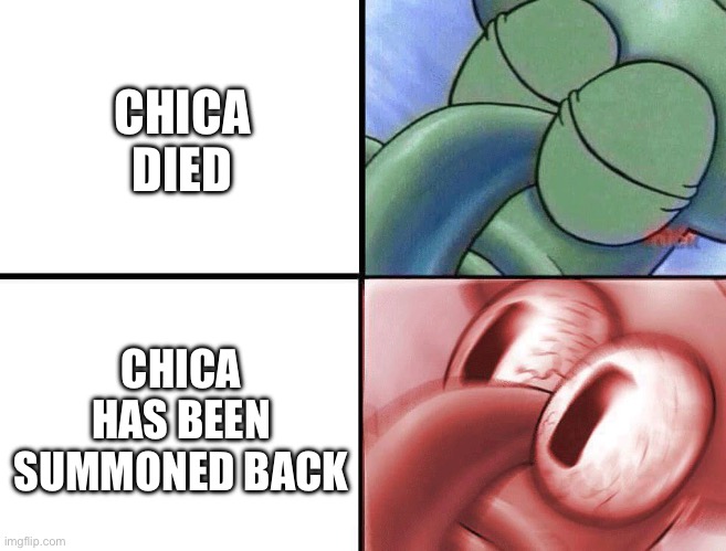 sleeping Squidward | CHICA DIED CHICA HAS BEEN SUMMONED BACK | image tagged in sleeping squidward | made w/ Imgflip meme maker