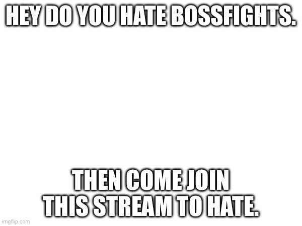 Hahahaah | HEY DO YOU HATE BOSSFIGHTS. THEN COME JOIN THIS STREAM TO HATE. | made w/ Imgflip meme maker