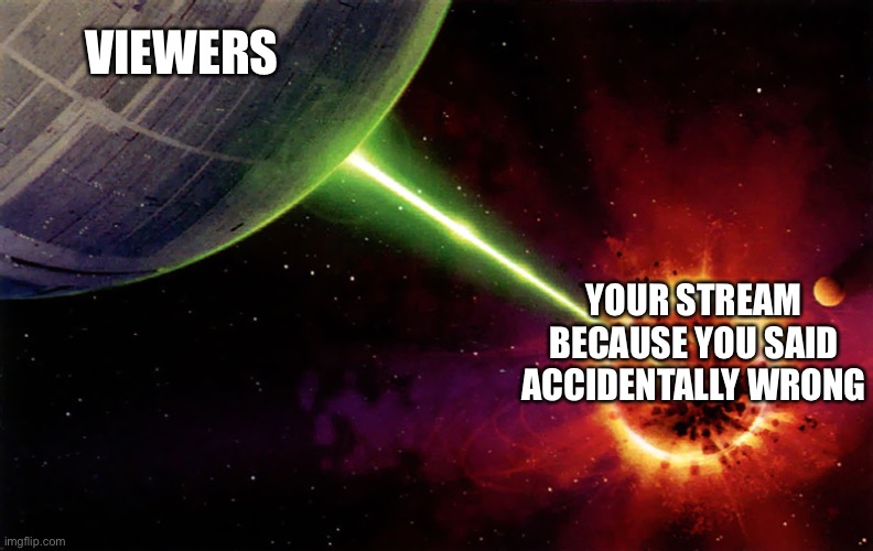 Death star firing | VIEWERS YOUR STREAM BECAUSE YOU SAID ACCIDENTALLY WRONG | image tagged in death star firing | made w/ Imgflip meme maker