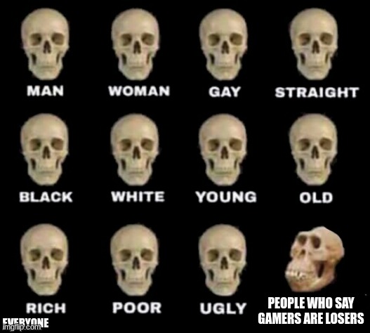 idiot skull | EVERYONE; PEOPLE WHO SAY GAMERS ARE LOSERS | image tagged in idiot skull | made w/ Imgflip meme maker