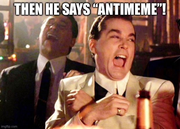 Goodfellas Laugh | THEN HE SAYS “ANTIMEME”! | image tagged in goodfellas laugh | made w/ Imgflip meme maker