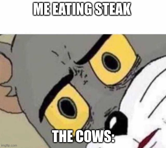 WAIIIIIIIIT | ME EATING STEAK; THE COWS: | image tagged in tom cat unsettled close up | made w/ Imgflip meme maker