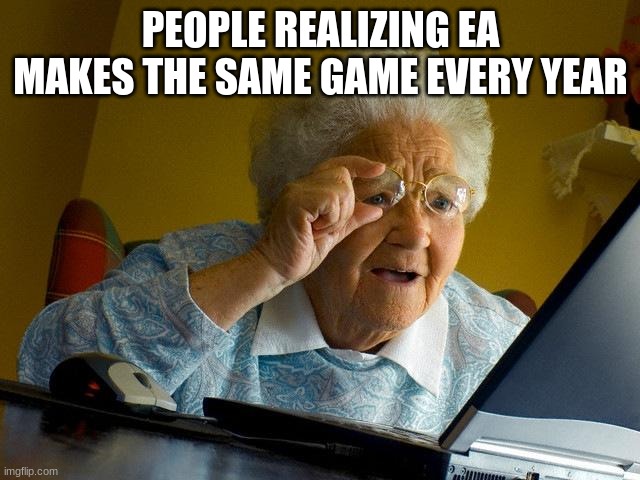 I have suffered from this enough | PEOPLE REALIZING EA MAKES THE SAME GAME EVERY YEAR | image tagged in memes,grandma finds the internet | made w/ Imgflip meme maker