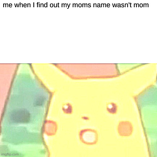 Surprised Pikachu Meme | me when I find out my moms name wasn't mom | image tagged in memes,surprised pikachu | made w/ Imgflip meme maker