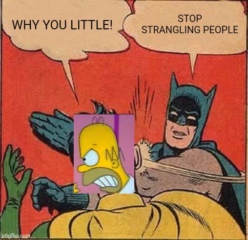 Barman slaps homer | WHY YOU LITTLE! STOP STRANGLING PEOPLE | image tagged in memes,batman slapping robin | made w/ Imgflip meme maker