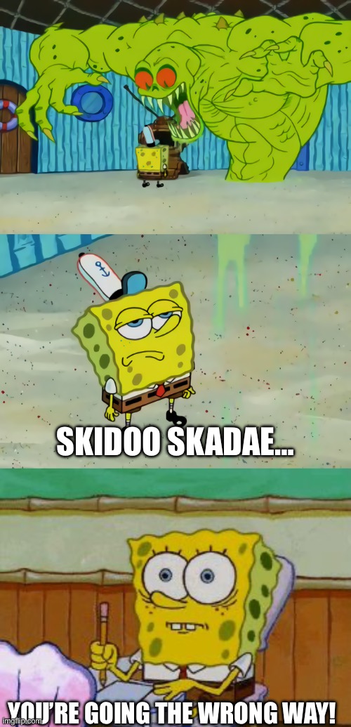 SKIDOO SKADAE…; YOU’RE GOING THE WRONG WAY! | image tagged in spongebob monster,scared spongebob | made w/ Imgflip meme maker