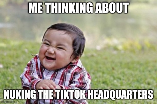 Evil Toddler Meme | ME THINKING ABOUT; NUKING THE TIKTOK HEADQUARTERS | image tagged in memes,evil toddler | made w/ Imgflip meme maker