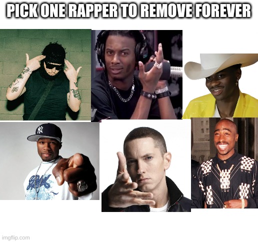 Lil Nas X FOR SURE | PICK ONE RAPPER TO REMOVE FOREVER | image tagged in blank white template | made w/ Imgflip meme maker