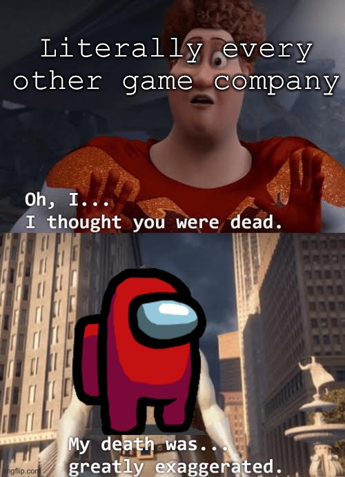 A  M  O  G  U  S | Literally every other game company | image tagged in my death was greatly exaggerated,among us,amogus | made w/ Imgflip meme maker