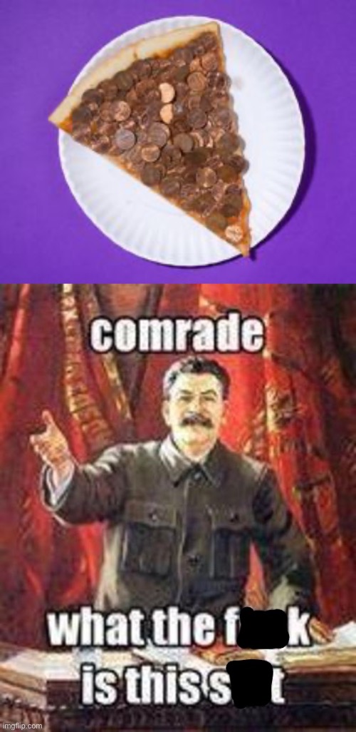 Idk Stalin, Maybe a Capitalist Pizza? | image tagged in comrade what the f k is this sh t censored,memes,joseph stalin,pizza,gross,food | made w/ Imgflip meme maker