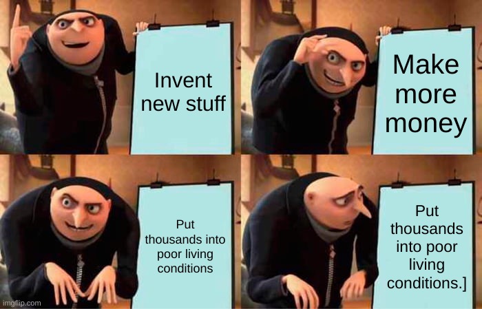 Businessmen during the American Industrial Revolution | Invent new stuff; Make more money; Put thousands into poor living conditions; Put thousands into poor living conditions.] | image tagged in memes,gru's plan | made w/ Imgflip meme maker