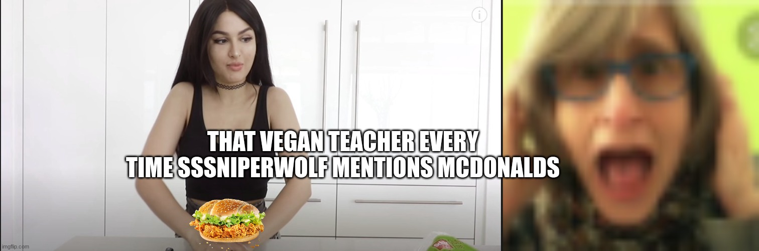 SSSniperwolf VS That Vegan Teacher | THAT VEGAN TEACHER EVERY TIME SSSNIPERWOLF MENTIONS MCDONALDS | image tagged in sssniperwolf meme,that vegan teacher | made w/ Imgflip meme maker