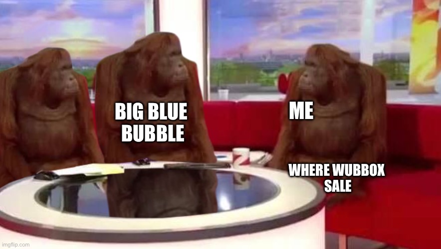 i need it | ME; BIG BLUE
 BUBBLE; WHERE WUBBOX
 SALE | image tagged in where monkey | made w/ Imgflip meme maker