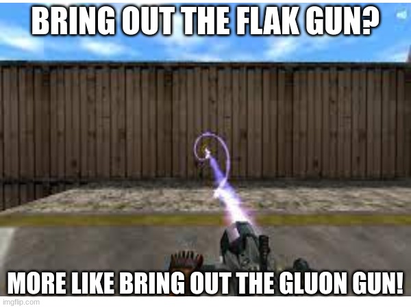 BRING OUT THE FLAK GUN? MORE LIKE BRING OUT THE GLUON GUN! | made w/ Imgflip meme maker