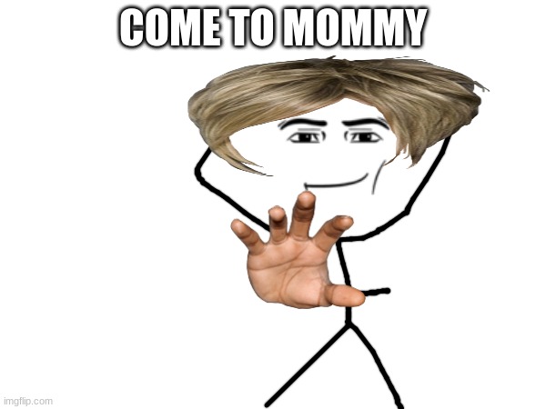 come to mommy | COME TO MOMMY | image tagged in your mom | made w/ Imgflip meme maker