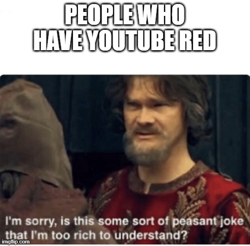 peasant joke | PEOPLE WHO HAVE YOUTUBE RED | image tagged in peasant joke | made w/ Imgflip meme maker