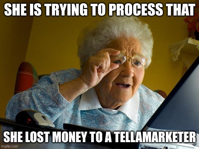 Grandma Finds The Internet Meme | SHE IS TRYING TO PROCESS THAT; SHE LOST MONEY TO A TELLAMARKETER | image tagged in memes,grandma finds the internet | made w/ Imgflip meme maker