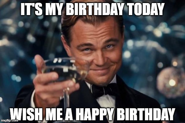 Cheers To Me | IT'S MY BIRTHDAY TODAY; WISH ME A HAPPY BIRTHDAY | image tagged in memes,leonardo dicaprio cheers,my birthday,cheers | made w/ Imgflip meme maker