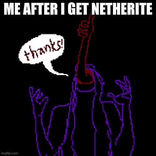 Thanks, Minecraft! | ME AFTER I GET NETHERITE | image tagged in minecraft,horror,memes,thanks | made w/ Imgflip meme maker